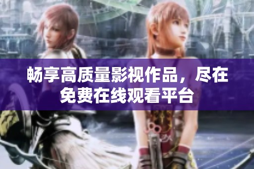 畅享高质量影视作品，尽在免费在线观看平台