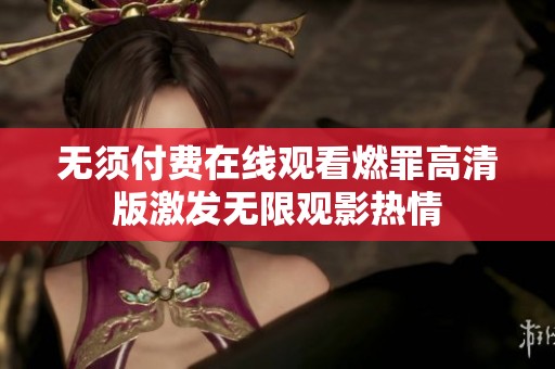 无须付费在线观看燃罪高清版激发无限观影热情