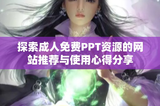 探索成人免费PPT资源的网站推荐与使用心得分享