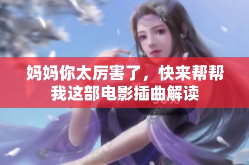 妈妈你太厉害了，快来帮帮我这部电影插曲解读