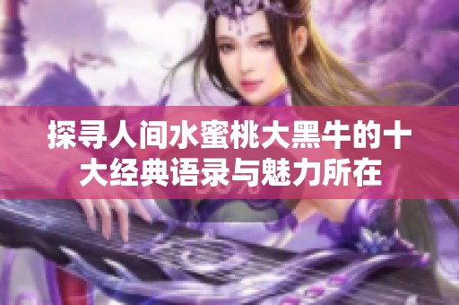 探寻人间水蜜桃大黑牛的十大经典语录与魅力所在