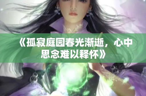 《孤寂庭园春光渐逝，心中思念难以释怀》