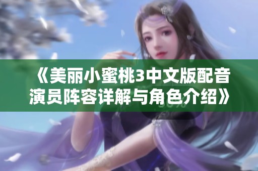 《美丽小蜜桃3中文版配音演员阵容详解与角色介绍》