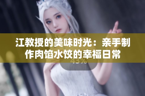 江教授的美味时光：亲手制作肉馅水饺的幸福日常