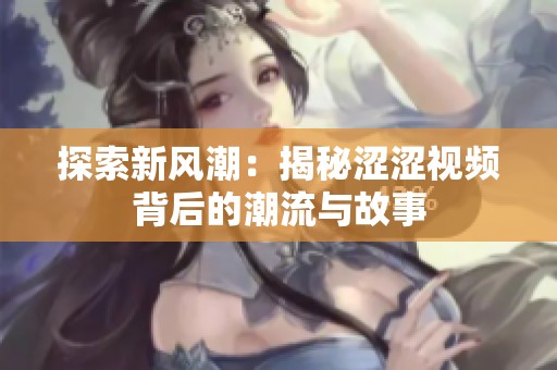 探索新风潮：揭秘涩涩视频背后的潮流与故事