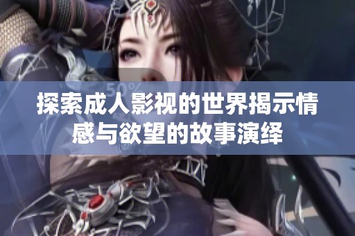 探索成人影视的世界揭示情感与欲望的故事演绎