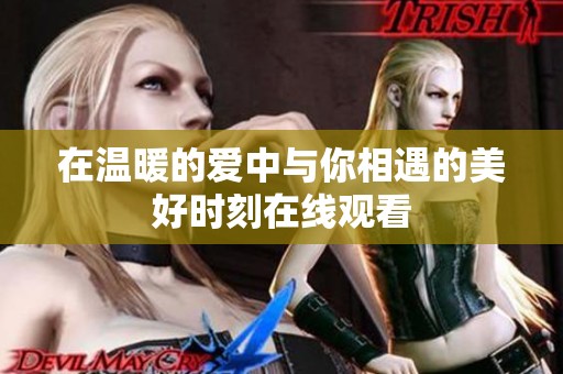 在温暖的爱中与你相遇的美好时刻在线观看