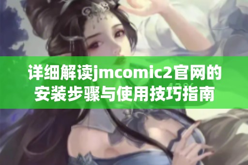 详细解读jmcomic2官网的安装步骤与使用技巧指南