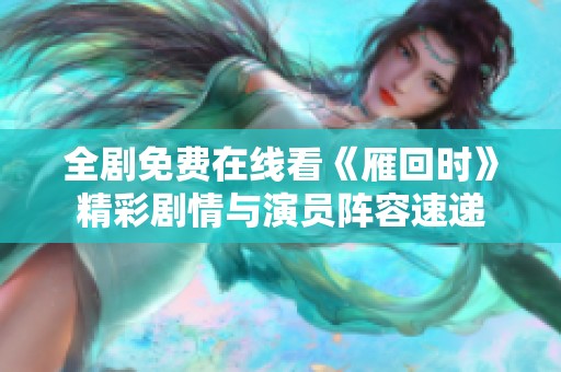 全剧免费在线看《雁回时》精彩剧情与演员阵容速递