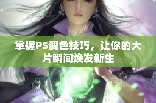 掌握PS调色技巧，让你的大片瞬间焕发新生