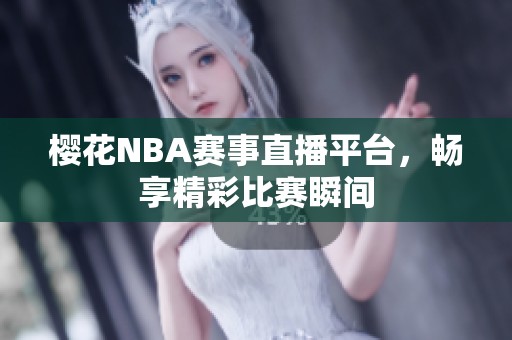 樱花NBA赛事直播平台，畅享精彩比赛瞬间