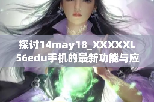 探讨14may18_XXXXXL56edu手机的最新功能与应用前景分析