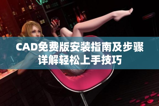 CAD免费版安装指南及步骤详解轻松上手技巧