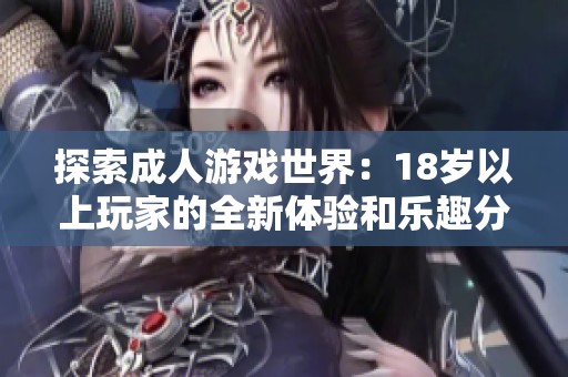 探索成人游戏世界：18岁以上玩家的全新体验和乐趣分享