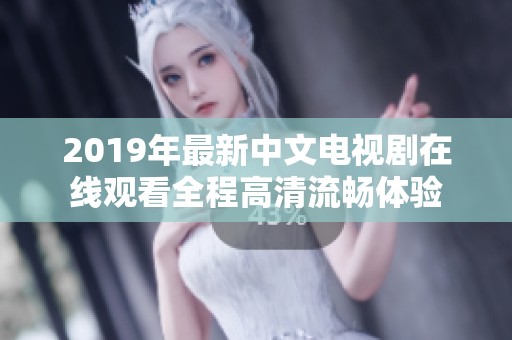 2019年最新中文电视剧在线观看全程高清流畅体验