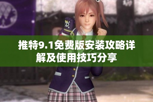 推特9.1免费版安装攻略详解及使用技巧分享