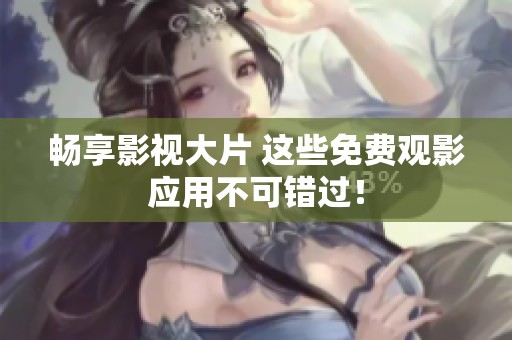 畅享影视大片 这些免费观影应用不可错过！