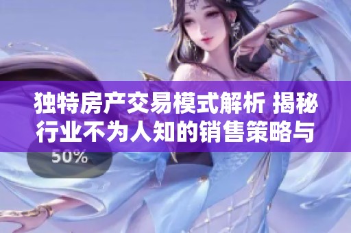 独特房产交易模式解析 揭秘行业不为人知的销售策略与经验