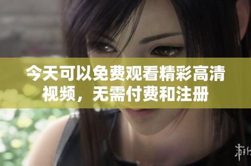 今天可以免费观看精彩高清视频，无需付费和注册