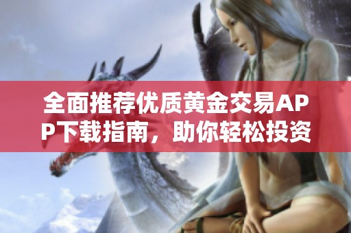 全面推荐优质黄金交易APP下载指南，助你轻松投资黄金市场