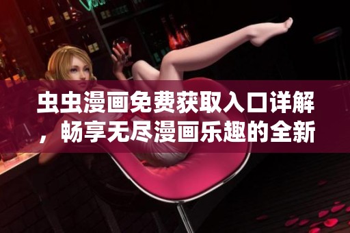 虫虫漫画免费获取入口详解，畅享无尽漫画乐趣的全新体验