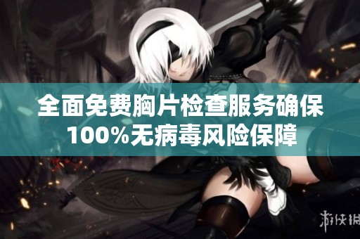全面免费胸片检查服务确保100%无病毒风险保障