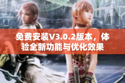 免费安装V3.0.2版本，体验全新功能与优化效果