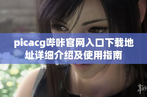 picacg哔咔官网入口下载地址详细介绍及使用指南