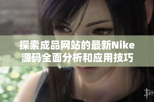 探索成品网站的最新Nike源码全面分析和应用技巧
