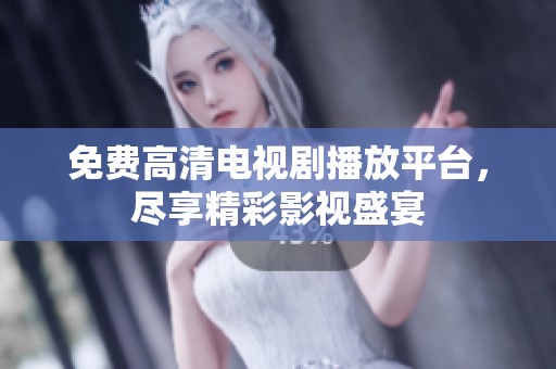 免费高清电视剧播放平台，尽享精彩影视盛宴
