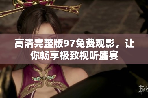 高清完整版97免费观影，让你畅享极致视听盛宴