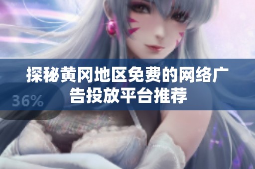 探秘黄冈地区免费的网络广告投放平台推荐