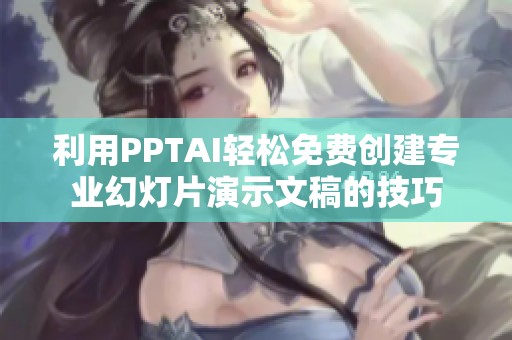 利用PPTAI轻松免费创建专业幻灯片演示文稿的技巧