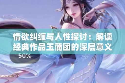 情欲纠缠与人性探讨：解读经典作品玉蒲团的深层意义