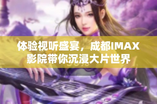 体验视听盛宴，成都IMAX影院带你沉浸大片世界
