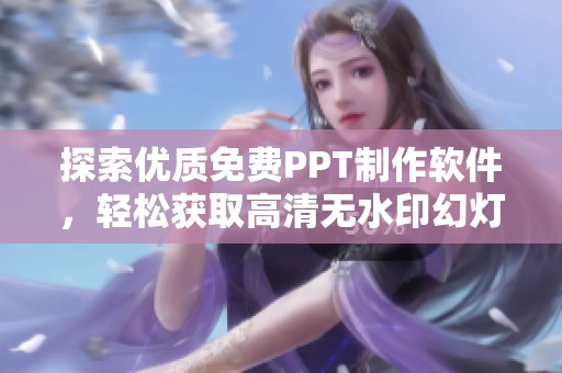 探索优质免费PPT制作软件，轻松获取高清无水印幻灯片体验