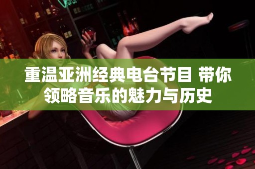 重温亚洲经典电台节目 带你领略音乐的魅力与历史