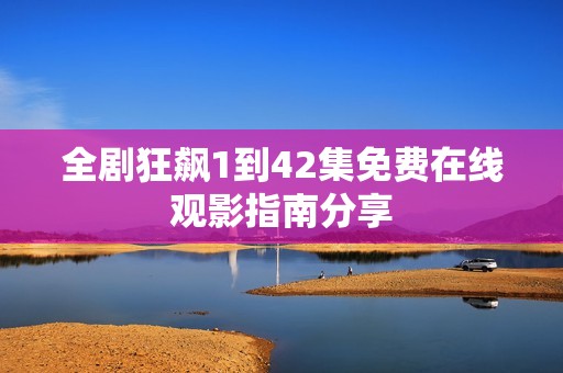 全剧狂飙1到42集免费在线观影指南分享
