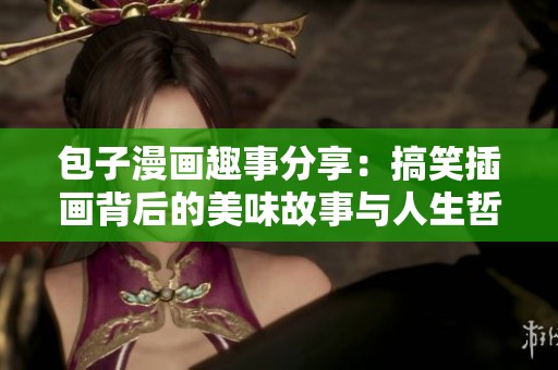 包子漫画趣事分享：搞笑插画背后的美味故事与人生哲理