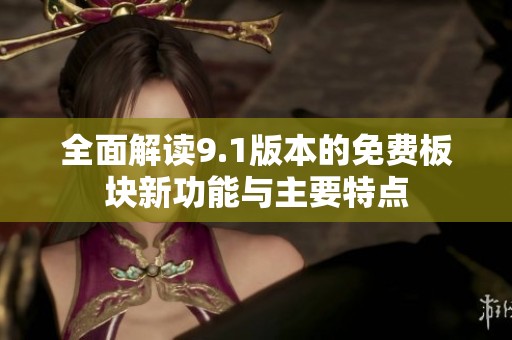 全面解读9.1版本的免费板块新功能与主要特点