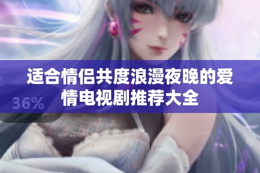 适合情侣共度浪漫夜晚的爱情电视剧推荐大全