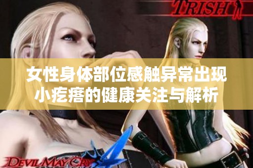 女性身体部位感触异常出现小疙瘩的健康关注与解析