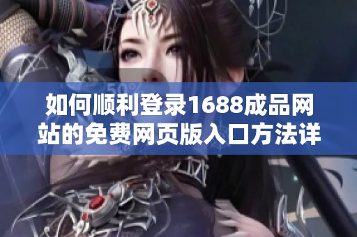 如何顺利登录1688成品网站的免费网页版入口方法详解
