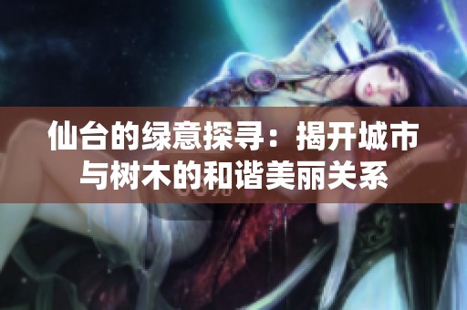 仙台的绿意探寻：揭开城市与树木的和谐美丽关系