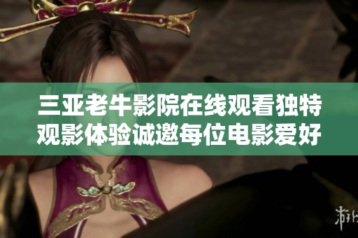 三亚老牛影院在线观看独特观影体验诚邀每位电影爱好者光临