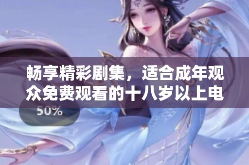 畅享精彩剧集，适合成年观众免费观看的十八岁以上电视剧