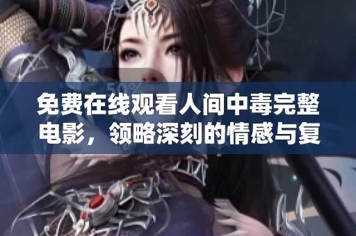 免费在线观看人间中毒完整电影，领略深刻的情感与复杂的剧情