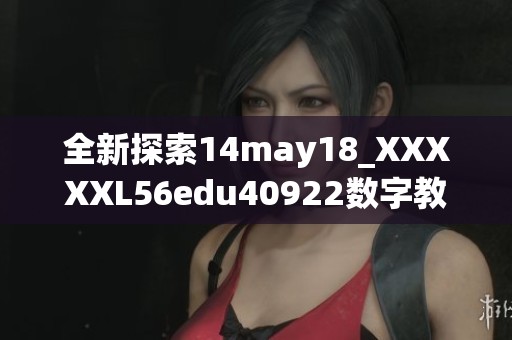 全新探索14may18_XXXXXL56edu40922数字教育的无限可能性