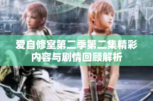 爱自修室第二季第二集精彩内容与剧情回顾解析