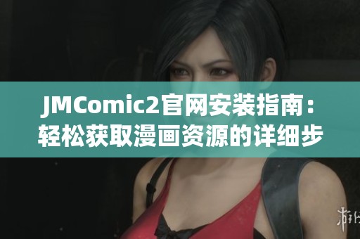 JMComic2官网安装指南：轻松获取漫画资源的详细步骤分享